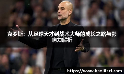 克罗斯：从足球天才到战术大师的成长之路与影响力解析