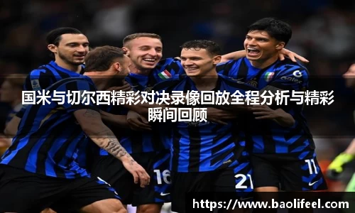 国米与切尔西精彩对决录像回放全程分析与精彩瞬间回顾