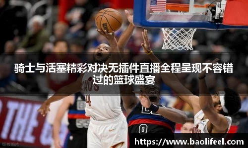 骑士与活塞精彩对决无插件直播全程呈现不容错过的篮球盛宴