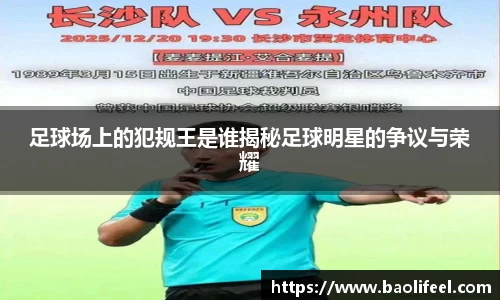足球场上的犯规王是谁揭秘足球明星的争议与荣耀