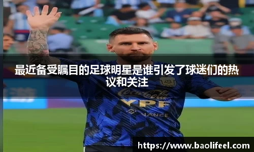最近备受瞩目的足球明星是谁引发了球迷们的热议和关注