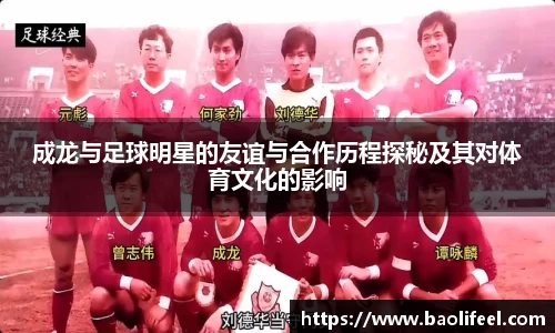成龙与足球明星的友谊与合作历程探秘及其对体育文化的影响